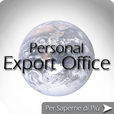 Your Personal Export Office !!! Servizi Export - Assistenza e Consulenza Export per Piccole e Medie Imprese (PMI) - Marketing - Commercio Estero - Internazionalizzazione PMI - Sviluppo Vs. Vendite Export - Ricerca Clienti e Fornitori Esteri - Professionalit ! Seriet ! Competenza ! Efficacia !